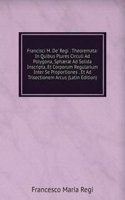 Francisci M. De' Regi . Theoremata: In Quibus Plures Circuli Ad Polygona, Sphaerae Ad Solida Inscripta, Et Corporum Regularium Inter Se Proportiones . Et Ad Trisectionem Arcus (Latin Edition)