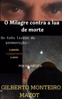 O Milagre Contra a Lua de Morte: Os três livros da premonição a poesia o julgamento o amor