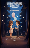 Enchanted Echoes: A Collection of 176 Poems for Children: Laugh, Learn, and Dream: 176 Poems to Entertain and Inspire