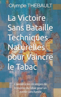 Victoire Sans Bataille: Techniques Naturelles pour Vaincre le Tabac: Connaître les stratégies de l'emprise du tabac pour un avenir sans fumée