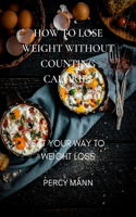 How to Lose Weight Without Counting Calories: Eat Your Way to Weight Loss