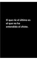 El que ríe el último es el que no ha entendido el chiste.