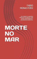 Morte No Mar: OS Ataques À Marinha Mercante Do Brasil Com Novos Depoimentos E Documentos Inéditos.