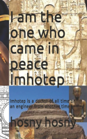 I am the one who came in peace Imhotep: Imhotep is a doctor of all time or an engineer from another time