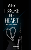 Why I Broke Her Heart And Other Stories