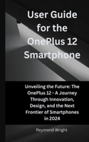 Usеr Guidе for thе OnеPlus 12 Smartphonе: Unv?iling th? Futur? Th? On?Plus 12 - A Journ?y Through Innovation, D?sign, and th? N?xt Fronti?r of Smartphon?s in 2024