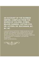An  Account of the Burman Empire, Compiled from the Works of Colonel Symes, Major Canning, Captain Cox, Dr. Leyden, Dr. Buchanan, &C. &C. &C; A Descri