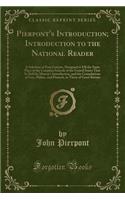 Pierpont's Introduction; Introduction to the National Reader: A Selection of Easy Lessons, Designed to Fill the Same Place in the Common Schools of the United States That Is Held by Murray's Introduction, and the Compilations of Guy, Mylius, and Pi