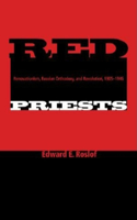 Red Priests: Renovationism, Russian Orthodoxy, and Revolution, 1905-1946