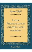 Latin Pronunciation and the Latin Alphabet (Classic Reprint)