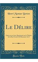 Le Dï¿½lire: Opï¿½ra En Un Acte, Reprï¿½sentï¿½ Sur Le Thï¿½ï¿½tre de la Rue Favart Le 28 Brumaire an 8 (Classic Reprint)