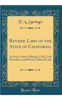 Revised Laws of the State of California: In Four Codes: Political, Civil, Civil Procedure, and Penal; Political Code (Classic Reprint)