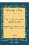 The Dawn of Italian Independence, Vol. 2 of 2: Italy From the Congress of Vienna, 1814, to the Fall of Venice, 1849 (Classic Reprint)