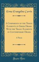 A Comparison of the Tragic Elements in Greek Drama With the Tragic Elements in Contemporary Drama: A Thesis (Classic Reprint)