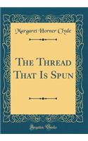 The Thread That Is Spun (Classic Reprint)