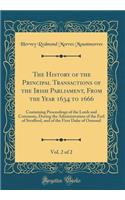 The History of the Principal Transactions of the Irish Parliament, From the Year 1634 to 1666, Vol. 2 of 2: Containing Proceedings of the Lords and Commons, During the Administration of the Earl of Strafford, and of the First Duke of Ormond