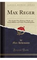 Max Reger: Eine Studie Über Moderne Musik, Mit Einem Bildnis Und Vielen Notenbeispielen (Classic Reprint)