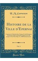 Histoire de la Ville D'Epernai, Vol. 1: Contenant Le Detail de Son Origine Et Des Principaux Evenemens Qui S'y Passerent, Depuis L'An 418 Jusqu'en L'An 8 de la Rep. Fr. (1800) Inclusivement (Classic Reprint)