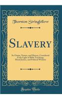 Slavery: Its Origin, Nature, and History, Considered in the Light of Bible Teachings, Moral Justice, and Political Wisdom (Classic Reprint): Its Origin, Nature, and History, Considered in the Light of Bible Teachings, Moral Justice, and Political Wisdom (Classic Reprint)