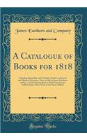 A Catalogue of Books for 1818: Including Many Rare and Valuable Articles in Ancient and Modern Literature, Now on Sale by James Eastburn and Co., at the Literary Rooms, Broadway, Corner of Pine-Street, New-York, at the Prices Affixed (Classic Repri