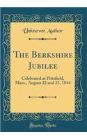 The Berkshire Jubilee: Celebrated at Pittsfield, Mass., August 22 and 23, 1844 (Classic Reprint)