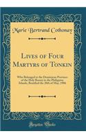 Lives of Four Martyrs of Tonkin: Who Belonged to the Dominican Province of the Holy Rosary in the Philippine Islands, Beatified the 20th of May, 1906 (Classic Reprint)