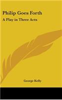 Philip Goes Forth: A Play in Three Acts