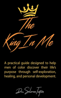 King in Me: A practical guide designed to help men of color discover their life's purpose through self-exploration, healing, and personal development.