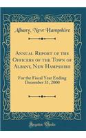 Annual Report of the Officers of the Town of Albany, New Hampshire: For the Fiscal Year Ending December 31, 2000 (Classic Reprint)