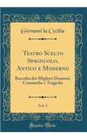 Teatro Scelto Spagnuolo, Antico E Moderno, Vol. 3: Raccolta Dei Migliori Drammi, Commedie E Tragedie (Classic Reprint)