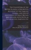Coleoptera of the British Islands. A Descriptive Account of the Families, Genera, and Species Indigenous to Great Britain and Ireland, With Notes as to Localities, Habitats, Etc; v. 1