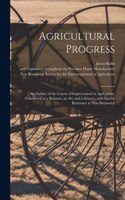 Agricultural Progress [microform]: an Outline of the Course of Improvement in Agriculture, Considered as a Business, an Art, and a Science, With Special Reference to New Brunswick