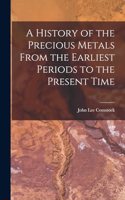 History of the Precious Metals From the Earliest Periods to the Present Time