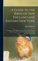 Guide to the Birds of New England and Eastern New York; Containing a key for Each Season and Short Descriptions of Over 250 Species, With Particular Reference to Their Appearance in the Field