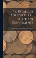 To Establish Agricultural Extension Departments