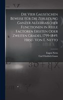 vier Gauss'schen Beweise für die Zerlegung ganzer algebraischer Functionen in reele Factoren erssten oder zweiten Grades, 1799-1849. Hrsg. von E. Netto