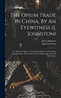 The Opium Trade In China, By An Eyewitness (j. Johnston)