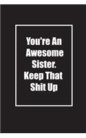 You're An Awesome Sister. Keep That Shit Up: Lined Journal Composition Notebook
