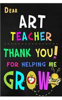 Dear Art Teacher Thank You For Helping Me Grow: Teacher Appreciation Gift: Blank Lined Notebook, Journal, diary to write in. Perfect Graduation Year End Inspirational Gift for teachers ( Alternati