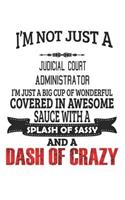 I'm Not Just A Judicial Court Administrator I'm Just A Big Cup Of Wonderful Covered In Awesome Sauce With A Splash Of Sassy And A Dash Of Crazy