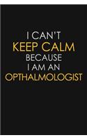 I Can't Keep Calm Because I Am An Opthalmologist