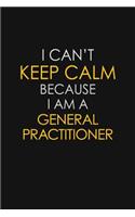 I Can't Keep Calm Because I Am A General Practitioner
