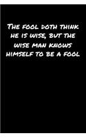 The Fool Doth Think He Is Wise But The Wise Man Knows Himself To Be A Fool