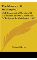 Memory Of Washington: With Biographical Sketches Of His Mother And Wife, Relations Of Lafayette To Washington (1852)