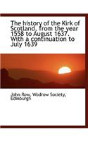 The History of the Kirk of Scotland, from the Year 1558 to August 1637. with a Continuation to July