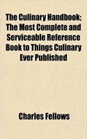 The Culinary Handbook; The Most Complete and Serviceable Reference Book to Things Culinary Ever Published