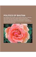 Politics of Bhutan: Bhutanese Politicians, Elections in Bhutan, Foreign Relations of Bhutan, Human Rights in Bhutan(English)