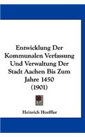 Entwicklung Der Kommunalen Verfassung Und Verwaltung Der Stadt Aachen Bis Zum Jahre 1450 (1901)