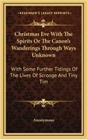 Christmas Eve with the Spirits or the Canon's Wanderings Through Ways Unknown: With Some Further Tidings of the Lives of Scrooge and Tiny Tim