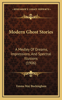 Modern Ghost Stories: A Medley Of Dreams, Impressions, And Spectral Illusions (1906)